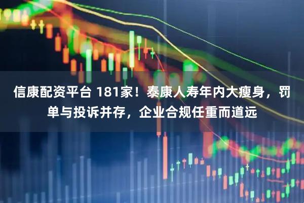 信康配资平台 181家！泰康人寿年内大瘦身，罚单与投诉并存，企业合规任重而道远