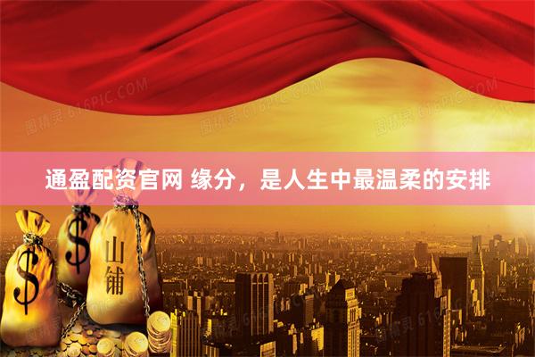 通盈配资官网 缘分，是人生中最温柔的安排