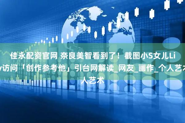 佳永配资官网 奈良美智看到了！　截图小S女儿Lily访问「创作参考他」引台网解读_网友_画作_个人艺术