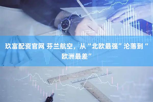 玖富配资官网 芬兰航空，从“北欧最强”沦落到“欧洲最差”