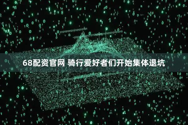 68配资官网 骑行爱好者们开始集体退坑