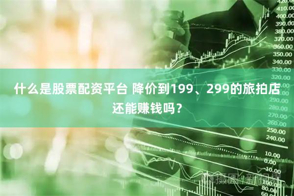 什么是股票配资平台 降价到199、299的旅拍店还能赚钱吗？