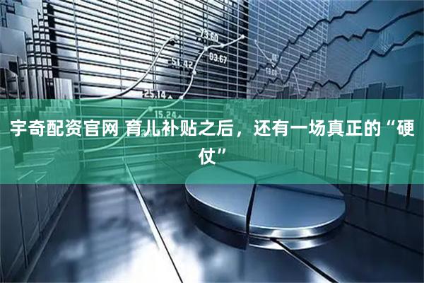 宇奇配资官网 育儿补贴之后，还有一场真正的“硬仗”