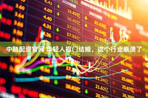 中融配资官网 年轻人抠门结婚，这个行业崩溃了