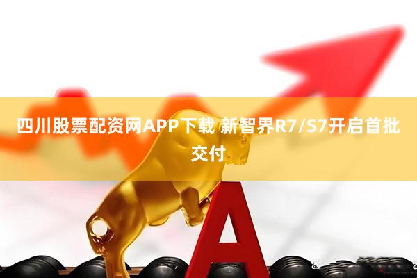 四川股票配资网APP下载 新智界R7/S7开启首批交付