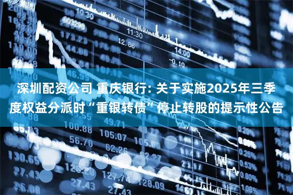 深圳配资公司 重庆银行: 关于实施2025年三季度权益分派时“重银转债”停止转股的提示性公告