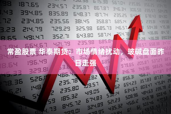 常盈股票 华泰期货：市场情绪扰动，玻碱盘面昨日走强